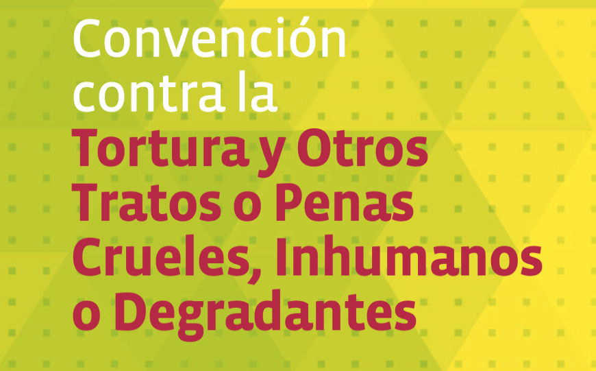Convención contra la Tortura y Otros Tratos o Penas Crueles, Inhumanos o Degradantes.