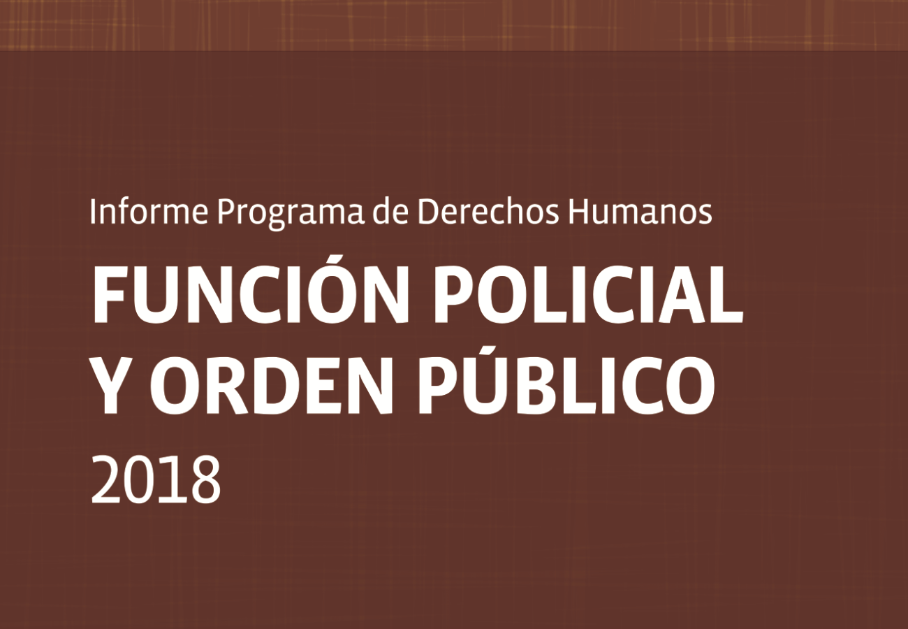 Informe Programa de Derechos Humanos: Función Policial y Orden Público 2018.