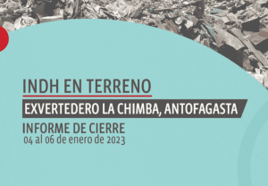 Imagen centrada en texto con un fondo de escombros. El texto dice: INDH EN TERRENO, EXVERTEDERO LA CHIMBA, ANTOFAGASTA, INFORME DE CIERRE, 04 al 06 de enero de 2023. Esta muestra informativa presenta los hallazgos de manera integral.
