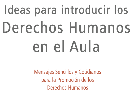 Ideas para introducir los Derechos Humanos en el Aula. Mensajes Sencillos y Cotidianos para la Promoción de los Derechos Humanos.