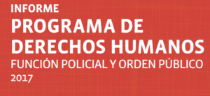 Informe del Programa de Derechos Humanos: Función Policial y Orden Público 2017.
