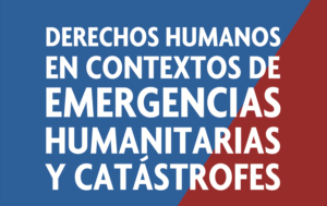 DERECHOS HUMANOS EN CONTEXTOS DE EMERGENCIAS HUMANITARIAS Y CATÁSTROFES en fondo azul y rojo.