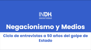 Negacionismo y Medios: Ciclo de entrevistas a 50 años del golpe de Estado, Instituto Nacional de Derechos Humanos.